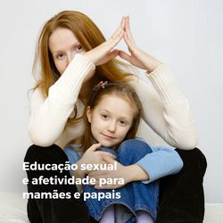 Educação Sexual e Afetividade para Mamães e Papais 